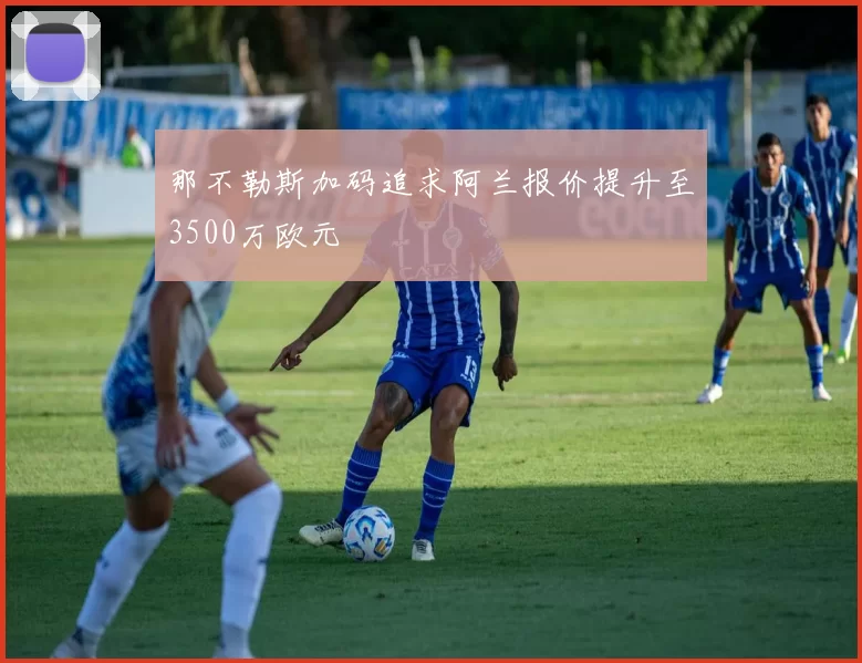 那不勒斯加码追求阿兰报价提升至3500万欧元