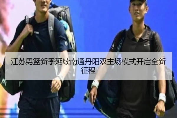 江苏男篮新季延续南通丹阳双主场模式开启全新征程